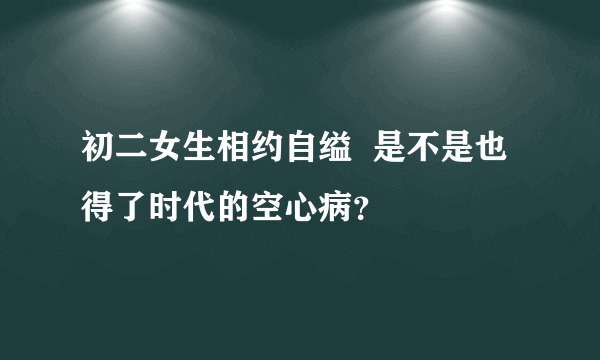 初二女生相约自缢  是不是也得了时代的空心病？