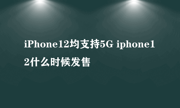 iPhone12均支持5G iphone12什么时候发售