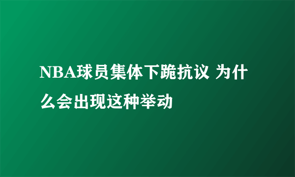 NBA球员集体下跪抗议 为什么会出现这种举动