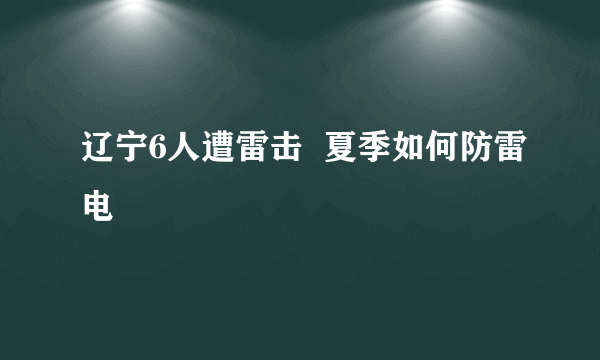 辽宁6人遭雷击  夏季如何防雷电