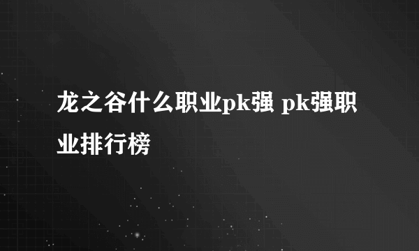 龙之谷什么职业pk强 pk强职业排行榜