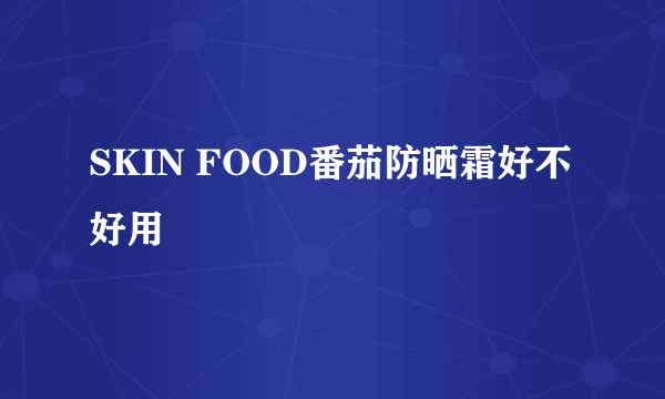 SKIN FOOD番茄防晒霜好不好用