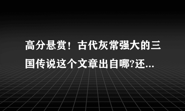 高分悬赏！古代灰常强大的三国传说这个文章出自哪?还有下文么？