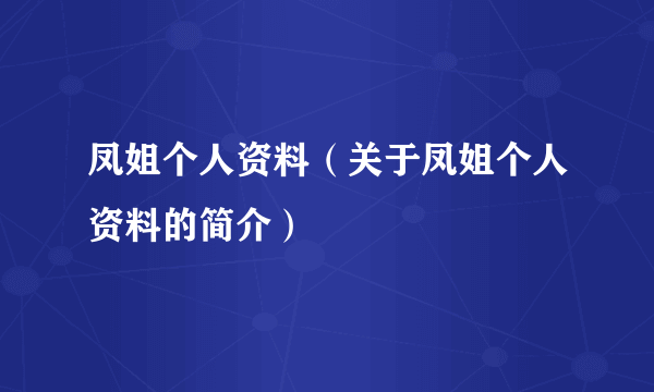 凤姐个人资料（关于凤姐个人资料的简介）