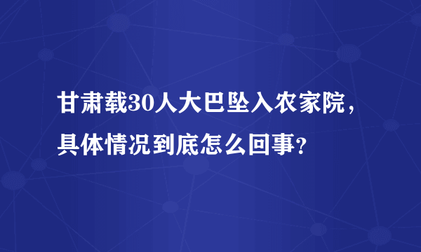 甘肃载30人大巴坠入农家院，具体情况到底怎么回事？