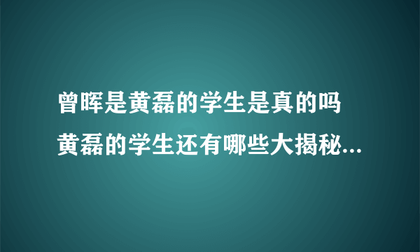 曾晖是黄磊的学生是真的吗 黄磊的学生还有哪些大揭秘_飞外网