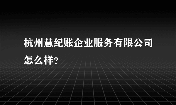 杭州慧纪账企业服务有限公司怎么样？