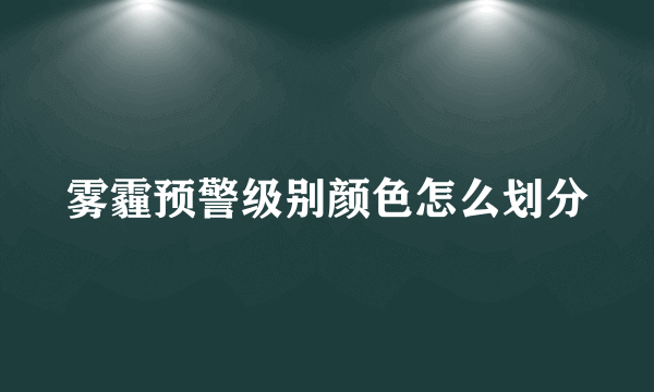 雾霾预警级别颜色怎么划分