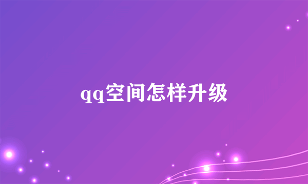 qq空间怎样升级