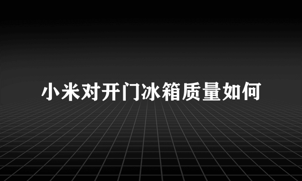 小米对开门冰箱质量如何