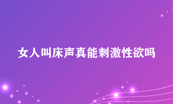 女人叫床声真能刺激性欲吗