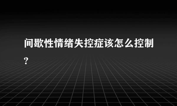 间歇性情绪失控症该怎么控制?