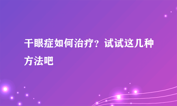 干眼症如何治疗？试试这几种方法吧