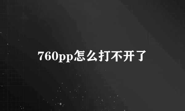 760pp怎么打不开了