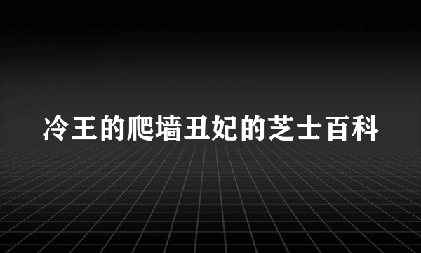 冷王的爬墙丑妃的芝士百科