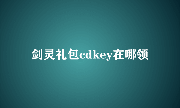 剑灵礼包cdkey在哪领