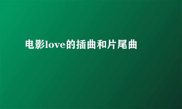 电影love的插曲和片尾曲