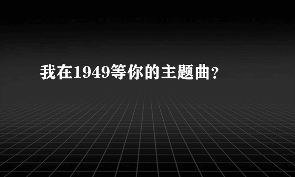 我在1949等你的主题曲？