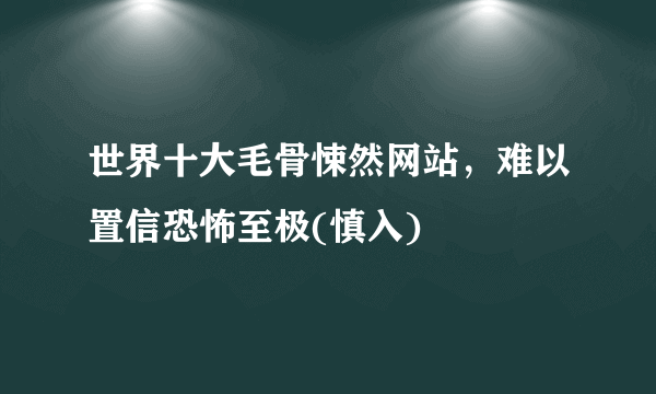 世界十大毛骨悚然网站，难以置信恐怖至极(慎入)