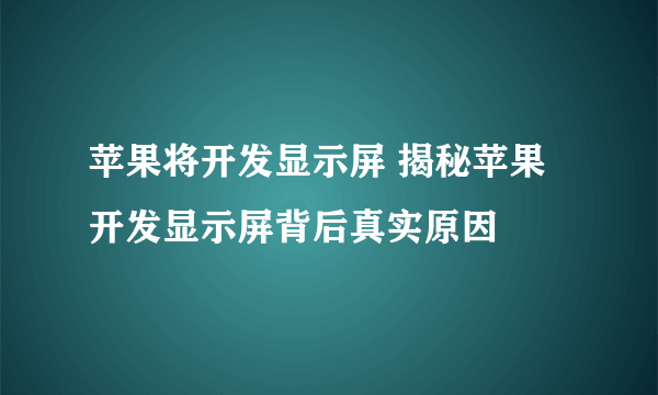 苹果将开发显示屏 揭秘苹果开发显示屏背后真实原因