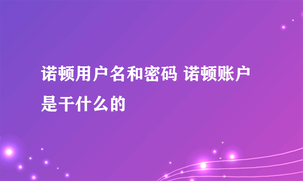 诺顿用户名和密码 诺顿账户是干什么的