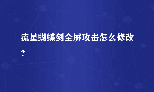 流星蝴蝶剑全屏攻击怎么修改？