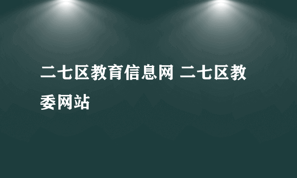 二七区教育信息网 二七区教委网站