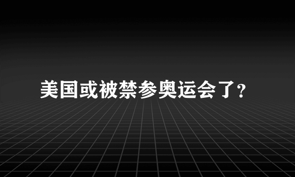 美国或被禁参奥运会了？