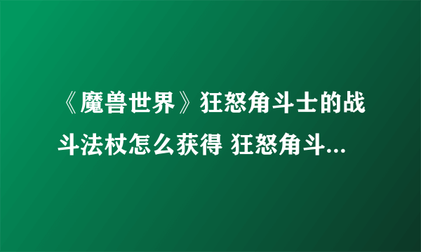 《魔兽世界》狂怒角斗士的战斗法杖怎么获得 狂怒角斗士的战斗法杖获取方法