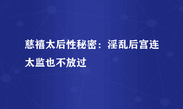 慈禧太后性秘密：淫乱后宫连太监也不放过