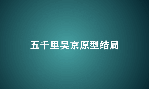 五千里吴京原型结局