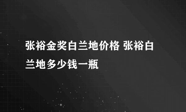 张裕金奖白兰地价格 张裕白兰地多少钱一瓶