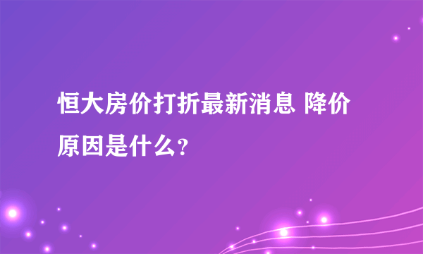 恒大房价打折最新消息 降价原因是什么？