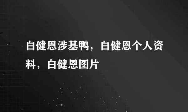 白健恩涉基鸭，白健恩个人资料，白健恩图片