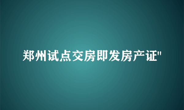 郑州试点交房即发房产证