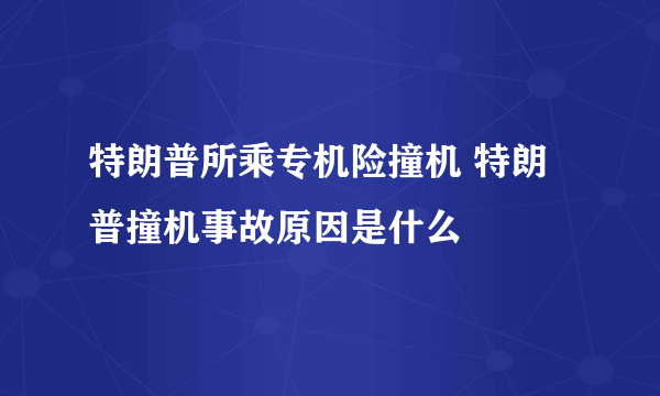 特朗普所乘专机险撞机 特朗普撞机事故原因是什么