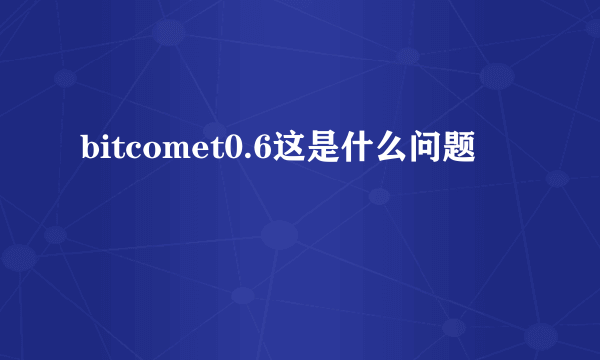 bitcomet0.6这是什么问题