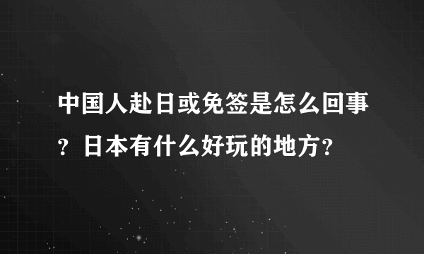 中国人赴日或免签是怎么回事？日本有什么好玩的地方？