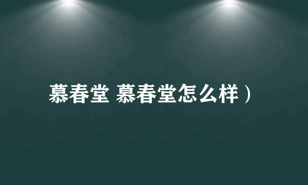 慕春堂 慕春堂怎么样）