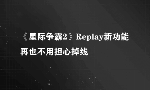 《星际争霸2》Replay新功能 再也不用担心掉线