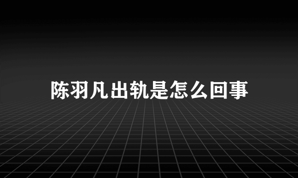 陈羽凡出轨是怎么回事