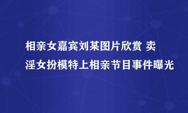 相亲女嘉宾刘某图片欣赏 卖淫女扮模特上相亲节目事件曝光