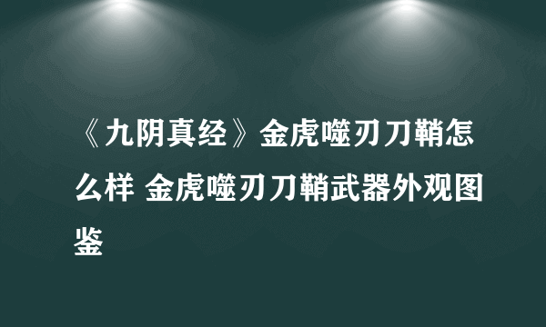 《九阴真经》金虎噬刃刀鞘怎么样 金虎噬刃刀鞘武器外观图鉴