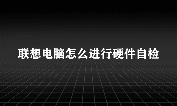 联想电脑怎么进行硬件自检