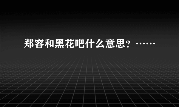 郑容和黑花吧什么意思？……