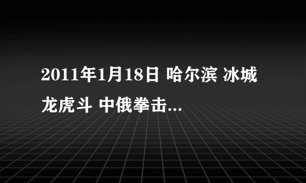 2011年1月18日 哈尔滨 冰城龙虎斗 中俄拳击对抗赛。 每个第一回合举牌宝贝上来走台时的背景音乐是什么？