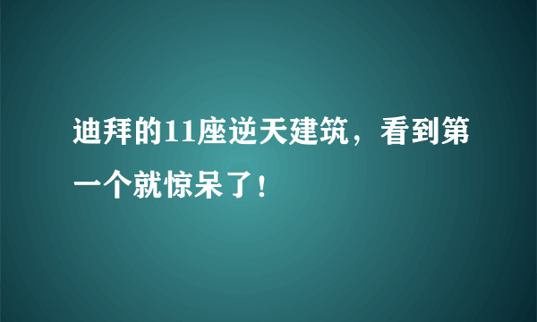 迪拜的11座逆天建筑，看到第一个就惊呆了！