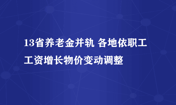 13省养老金并轨 各地依职工工资增长物价变动调整