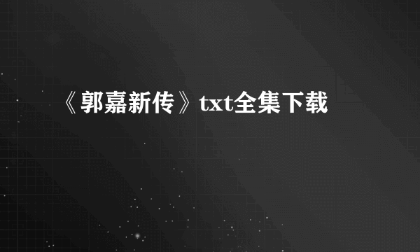 《郭嘉新传》txt全集下载