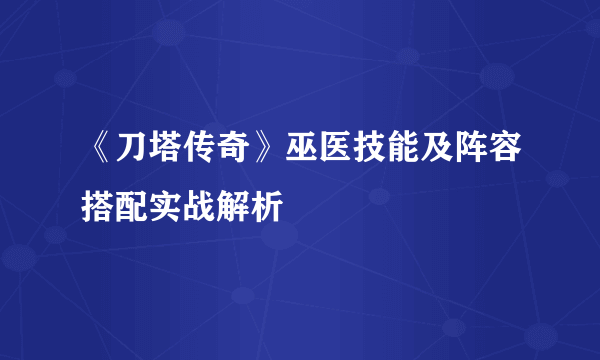 《刀塔传奇》巫医技能及阵容搭配实战解析